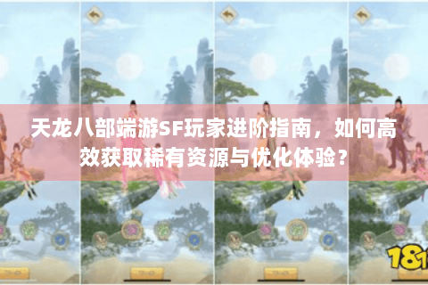 天龙八部端游SF玩家进阶指南，如何高效获取稀有资源与优化体验？