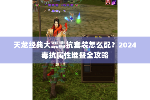 天龙经典大票毒抗套装怎么配？2024毒抗属性堆叠全攻略