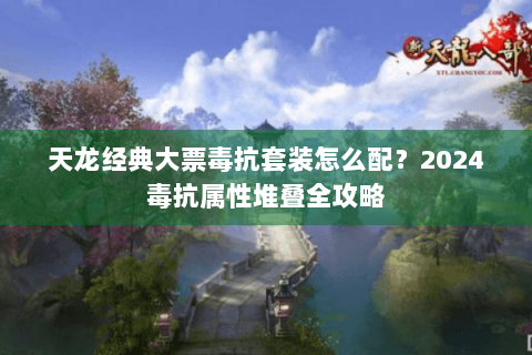 天龙经典大票毒抗套装怎么配？2024毒抗属性堆叠全攻略