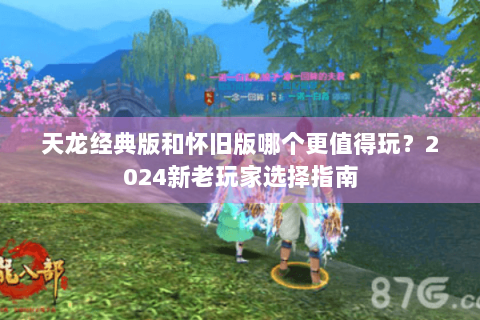 天龙经典版和怀旧版哪个更值得玩？2024新老玩家选择指南