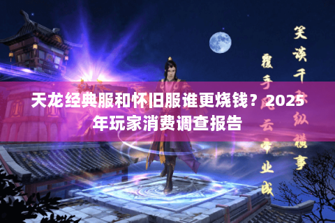 天龙经典服和怀旧服谁更烧钱？2025年玩家消费调查报告