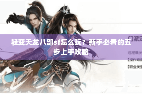 轻变天龙八部sf怎么玩？新手必看的五步上手攻略