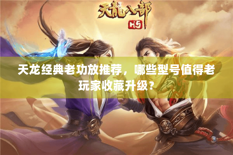 天龙经典老功放推荐，哪些型号值得老玩家收藏升级？