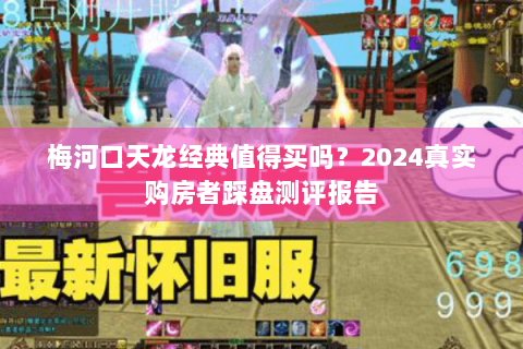 梅河口天龙经典值得买吗？2024真实购房者踩盘测评报告