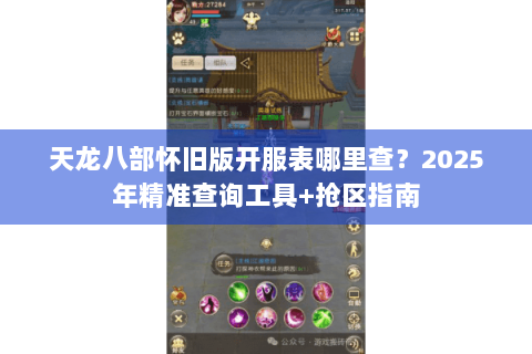 天龙八部怀旧版开服表哪里查？2025年精准查询工具+抢区指南