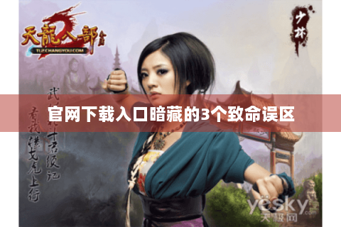 官网下载入口暗藏的3个致命误区