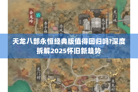 天龙八部永恒经典版值得回归吗?深度拆解2025怀旧新趋势