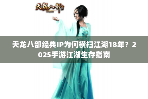 天龙八部经典IP为何横扫江湖18年？2025手游江湖生存指南