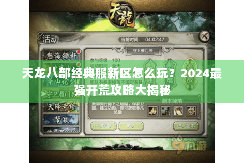 天龙八部经典服新区怎么玩？2024最强开荒攻略大揭秘