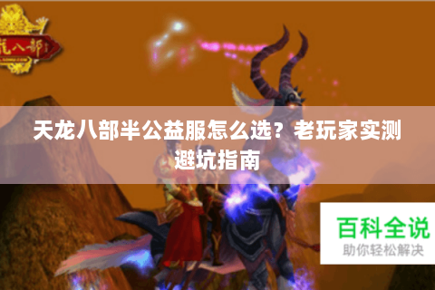 天龙八部半公益服怎么选?老玩家实测避坑指南 天龙八部半公益服怎么选?老玩家实测避坑指南