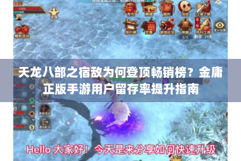 天龙八部之宿敌为何登顶畅销榜？金庸正版手游用户留存率提升指南