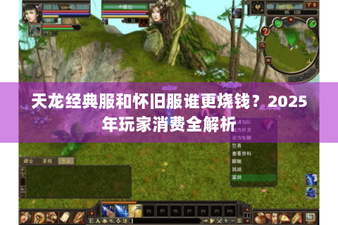 天龙经典服和怀旧服谁更烧钱？2025年玩家消费全解析