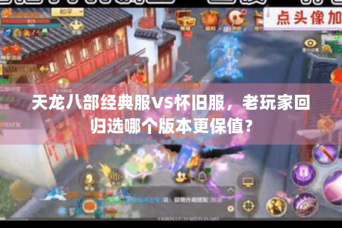 天龙八部经典服VS怀旧服，老玩家回归选哪个版本更保值？