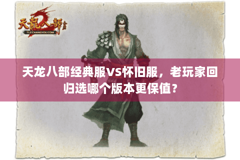 天龙八部经典服VS怀旧服，老玩家回归选哪个版本更保值？
