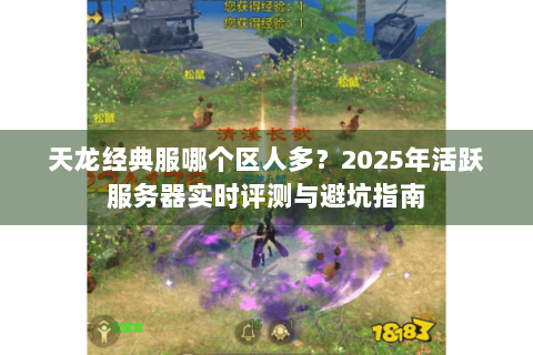天龙经典服哪个区人多？2025年活跃服务器实时评测与避坑指南