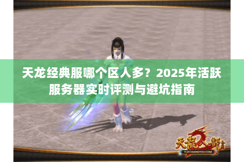天龙经典服哪个区人多？2025年活跃服务器实时评测与避坑指南