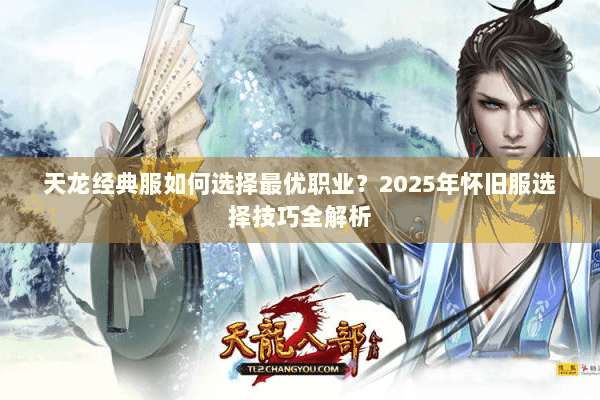 天龙经典服如何选择最优职业？2025年怀旧服选择技巧全解析