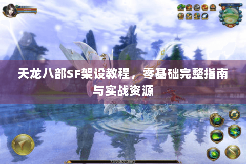 天龙八部SF架设教程，零基础完整指南与实战资源