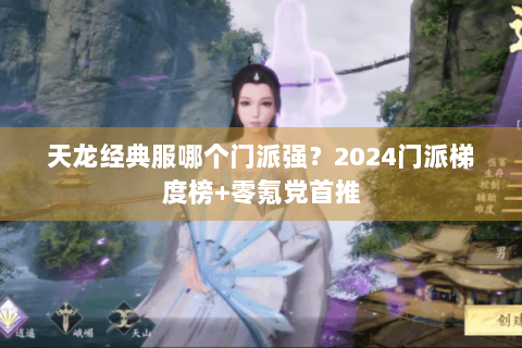 天龙经典服哪个门派强？2024门派梯度榜+零氪党首推
