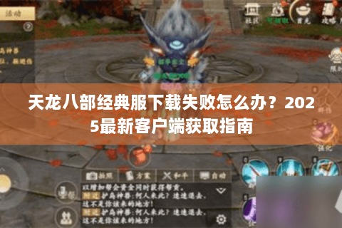 天龙八部经典服下载失败怎么办？2025最新客户端获取指南
