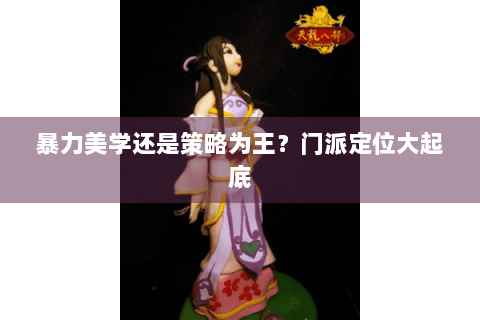 暴力美学还是策略为王？门派定位大起底