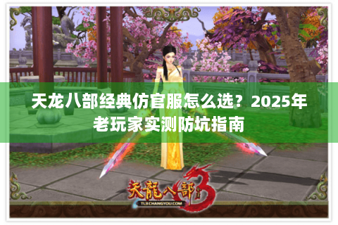 天龙八部经典仿官服怎么选？2025年老玩家实测防坑指南
