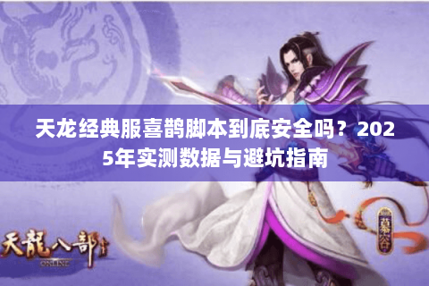 天龙经典服喜鹊脚本到底安全吗？2025年实测数据与避坑指南