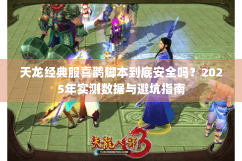 天龙经典服喜鹊脚本到底安全吗？2025年实测数据与避坑指南