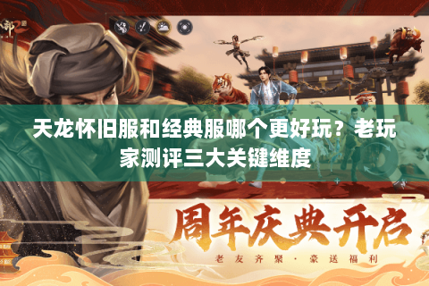 天龙怀旧服和经典服哪个更好玩？老玩家测评三大关键维度