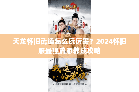 天龙怀旧武道怎么玩厉害?2024怀旧服最强流派养成攻略 天龙怀旧武道怎么玩厉害?2024怀旧服最强流派养成攻略