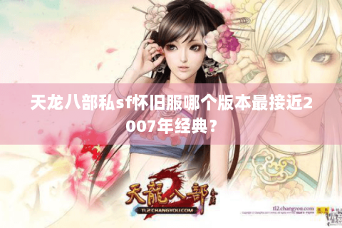 天龙八部私sf怀旧服哪个版本最接近2007年经典？