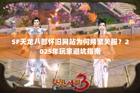 SF天龙八部怀旧网站为何频繁关服？2025年玩家避坑指南
