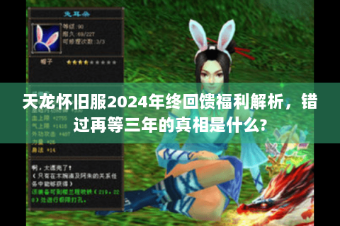 天龙怀旧服2024年终回馈福利解析，错过再等三年的真相是什么?