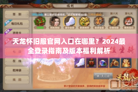 天龙怀旧服官网入口在哪里?2024最全登录指南及版本福利解析 天龙怀旧服官网入口在哪里?2024最全登录指南及版本福利解析
