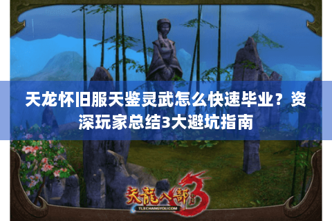 天龙怀旧服天鉴灵武怎么快速毕业？资深玩家总结3大避坑指南