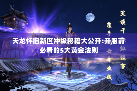 天龙怀旧新区冲级秘籍大公开:开服前必看的5大黄金法则