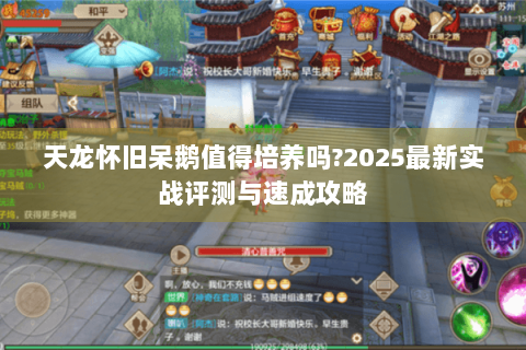 天龙怀旧呆鹅值得培养吗?2025最新实战评测与速成攻略