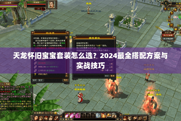 天龙怀旧宝宝套装怎么选？2024最全搭配方案与实战技巧