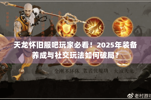 天龙怀旧服吧玩家必看！2025年装备养成与社交玩法如何破局？