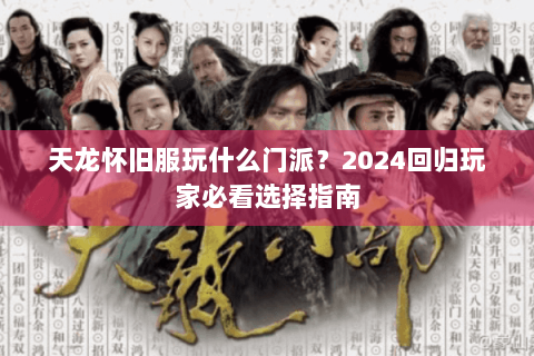 天龙怀旧服玩什么门派？2024回归玩家必看选择指南