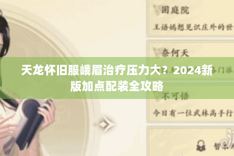 天龙怀旧服峨眉治疗压力大？2024新版加点配装全攻略