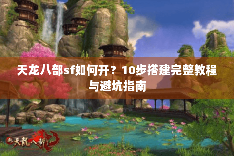 天龙八部sf如何开？10步搭建完整教程与避坑指南