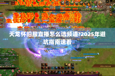 天龙怀旧服直播怎么选频道?2025年避坑指南速看 天龙怀旧服直播怎么选频道?2025年避坑指南速看