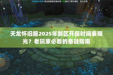 天龙怀旧服2025年新区开服时间表曝光？老玩家必看的备战指南