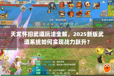 天龙怀旧武道玩法全解，2025新版武道系统如何实现战力跃升？