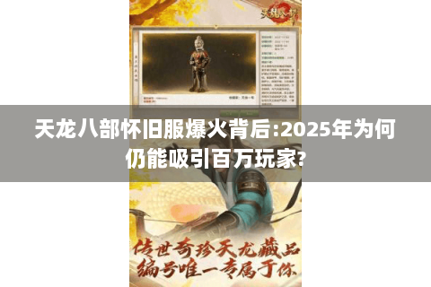天龙八部怀旧服爆火背后:2025年为何仍能吸引百万玩家?