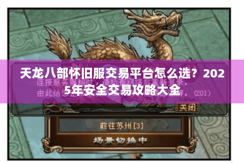 天龙八部怀旧服交易平台怎么选？2025年安全交易攻略大全