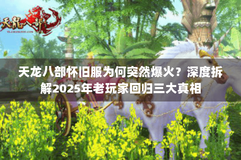 天龙八部怀旧服为何突然爆火？深度拆解2025年老玩家回归三大真相