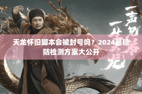 天龙怀旧脚本会被封号吗？2024最稳防检测方案大公开