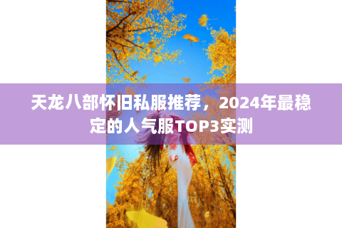 天龙八部怀旧私服推荐，2024年最稳定的人气服TOP3实测